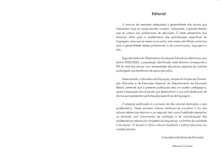 Editorial

      A procura de respostas adequadas à generalidade dos alunos que
frequentam hoje as nossas escolas constitui, certamente, o grande desafio
que se coloca aos profissionais de educação. É nesta perspectiva que
devemos olhar para a problemática das perturbações específicas de
linguagem, área que se insere numa outra, mais vasta e de difíceis contornos
para a generalidade destes profissionais, a da comunicação, linguagem e
fala.

      Segundo dados do Observatório dos Apoios Educativos relativos ao ano
lectivo 2002/2003, a população identificada neste domínio corresponde a
9% do total dos alunos com necessidades educativas especiais de carácter
prolongado que beneficiam de apoio educativo.

     Neste sentido, o Ministério da Educação, através do Núcleo de Orienta-
ção Educativa e de Educação Especial, do Departamento de Educação
Básica, pretende que a presente publicação seja um auxiliar pedagógico,
posto à disposição dos docentes que desenvolvem a sua actividade junto de
alunos que apresentam perturbações específicas de linguagem.

     A presente publicação é o primeiro de três volumes dedicados a esta
problemática. Neste primeiro volume clarificam-se conceitos à luz dos
actuais referenciais teóricos e um segundo terá como finalidade apetrechar
os docentes com instrumentos de avaliação e de caracterização das
problemáticas relativas às competências linguísticas, no âmbito da oralidade
e da escrita. O terceiro e último volume focalizará a prática educativa em
contexto escolar.

                                      A Secretária de Estado de Educação

                                               (Mariana Cascais)
 