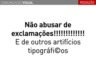 COMUNICAÇÃO VISUAL         REDAÇÃO




         Não abusar de
     exclamações!!!!!!!!!!!!!
      E de outros artifícios
          tipográfi©os
 
