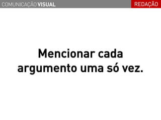 COMUNICAÇÃO VISUAL      REDAÇÃO




        Mencionar cada
     argumento uma só vez.
 
