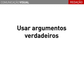 COMUNICAÇÃO VISUAL          REDAÇÃO




          Usar argumentos
            verdadeiros
 