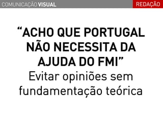 COMUNICAÇÃO VISUAL     REDAÇÃO




    “ACHO QUE PORTUGAL
      NÃO NECESSITA DA
       AJUDA DO FMI”
      Evitar opiniões sem
    fundamentação teórica
 