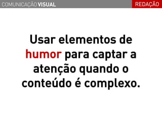 COMUNICAÇÃO VISUAL       REDAÇÃO




        Usar elementos de
       humor para captar a
        atenção quando o
      conteúdo é complexo.
 