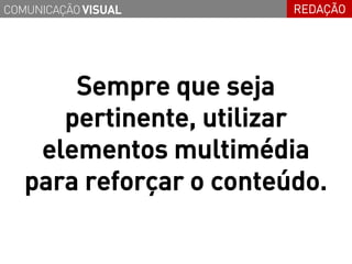 COMUNICAÇÃO VISUAL       REDAÇÃO




       Sempre que seja
      pertinente, utilizar
    elementos multimédia
   para reforçar o conteúdo.
 