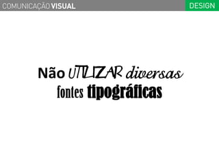 COMUNICAÇÃO VISUAL              DESIGN




        Não utilizaR diversas
               tipográficas
 