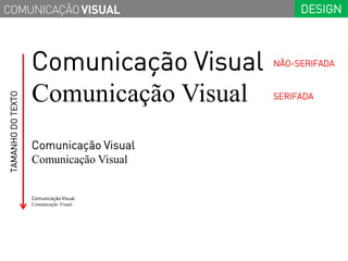 COMUNICAÇÃO VISUAL                            DESIGN



                    Comunicação Visual   NÃO-SERIFADA



                    Comunicação Visual
 TAMANHO DO TEXTO




                                         SERIFADA




                    Comunicação Visual
                    Comunicação Visual


                    Comunicação Visual
                    Comunicação Visual
 