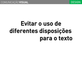 COMUNICAÇÃO VISUAL         DESIGN




         Evitar o uso de
     diferentes disposições
                para o texto
 