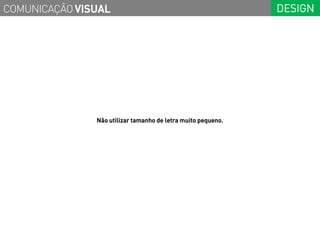 COMUNICAÇÃO VISUAL                                            DESIGN




               Não utilizar tamanho de letra muito pequeno.
 