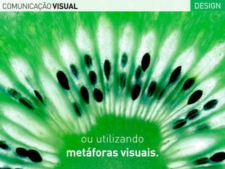 COMUNICAÇÃO VISUAL                  DESIGN




                 ou utilizando
               metáforas visuais.
 