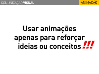 COMUNICAÇÃO VISUAL         ANIMAÇÃO




          Usar animações
       apenas para reforçar
        ideias ou conceitos !!!
 