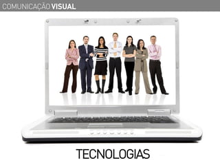 COMUNICAÇÃO VISUAL




                 TECNOLOGIAS
 