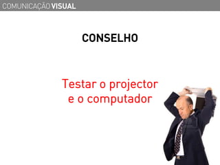 COMUNICAÇÃO VISUAL



                     CONSELHO



              Testar o projector
               e o computador
 
