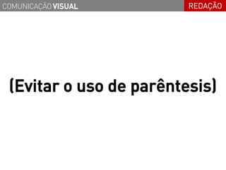 COMUNICAÇÃO VISUAL       REDAÇÃO




 (Evitar o uso de parêntesis)
 