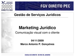 Gestão de Serviços Jurídicos


  Marketing Jurídico
Comunicação visual com o cliente

           04/11/2009
   Marco Antonio P. Gonçalves
 