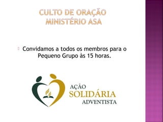  Convidamos a todos os membros para o
Pequeno Grupo às 15 horas.
 