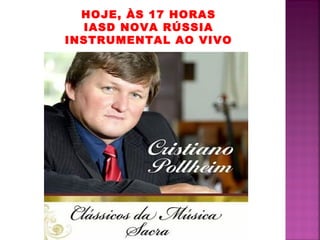 HOJE, ÀS 17 HORAS
IASD NOVA RÚSSIA
INSTRUMENTAL AO VIVO
 