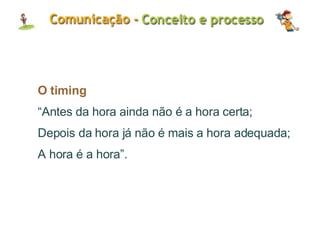 O timing “ Antes da hora ainda não é a hora certa; Depois da hora já não é mais a hora adequada; A hora é a hora”. 