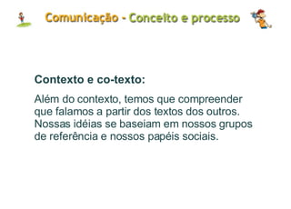 Contexto e co-texto: Além do contexto, temos que compreender que falamos a partir dos textos dos outros. Nossas idéias se baseiam em nossos grupos de referência e nossos papéis sociais. 