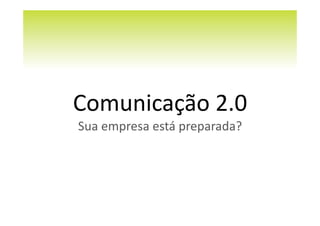Comunicação	
  2.0	
  
Sua	
  empresa	
  está	
  preparada?	
  
 