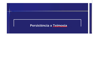 Persistência x Teimosia
 