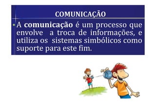 COMUNICAÇÃO
•A comunicação é um processo que
envolve a troca de informações, e
utiliza os sistemas simbólicos como
suporte para este fim.
 