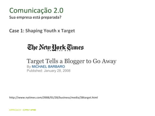 Comunicação 2.0 Sua empresa está preparada? Target Tells a Blogger to Go Away By  MICHAEL BARBARO Published: January 28, 2008 http://www.nytimes.com/2008/01/28/business/media/28target.html Case 1:  Shaping Youth x Target  