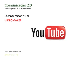 Comunicação 2.0 Sua empresa está preparada? O consumidor é um  VIDEOMAKER http://www.youtube.com 