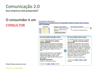 Comunicação 2.0 Sua empresa está preparada? O consumidor é um  CONSULTOR http://www.amazon.com 