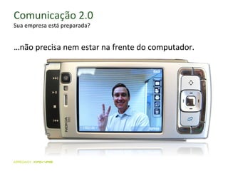 Comunicação 2.0 Sua empresa está preparada? … não precisa nem estar na frente do computador. 