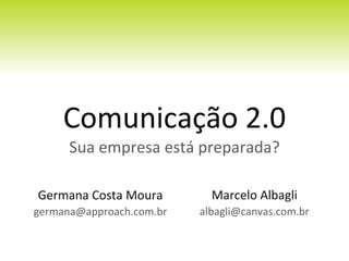 Comunicação 2.0 Sua empresa está preparada? Germana Costa Moura [email_address] Marcelo Albagli [email_address] 