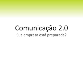 Comunicação 2.0 Sua empresa está preparada? 