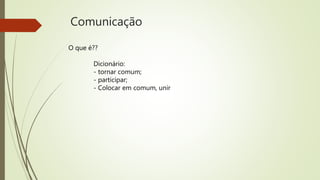 Comunicação
O que é??
Dicionário:
- tornar comum;
- participar;
- Colocar em comum, unir
 