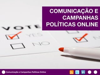 COMUNICAÇÃO E
                                                CAMPANHAS
                                           POLÍTICAS ONLINE




Comunicação e Campanhas Políticas Online
 