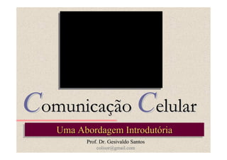 Comunicação Celular
   Uma Abordagem Introdutória
   Uma Abordagem Introdutória
          Prof. Dr. Gesivaldo Santos
              colisor@gmail.com
 