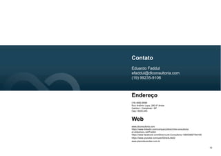 Mentoria Online Gratuita
10
Para conhecer melhor sobre
este produto agende
gratuitamente uma Mentoria
Online com o nosso
especialista. Ela é rápida, fácil
e gratuita. Agende já
acessando o link abaixo:
http://www.dlconsultoria.com/contato
 