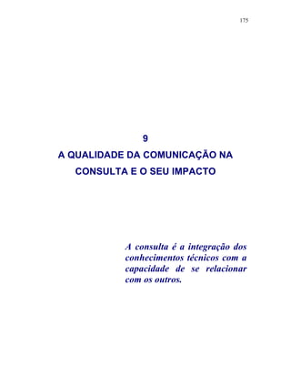 175
9
A QUALIDADE DA COMUNICAÇÃO NA
CONSULTA E O SEU IMPACTO
A consulta é a integração dos
conhecimentos técnicos com a
capacidade de se relacionar
com os outros.
 
