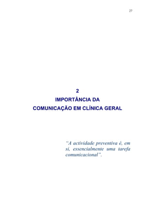 27
2
IMPORTÂNCIA DA
COMUNICAÇÃO EM CLÍNICA GERAL
“A actividade preventiva é, em
si, essencialmente uma tarefa
comunicacional”.
 