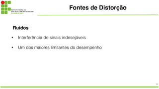 11
Fontes de Distorção
Ruídos
• Interferência de sinais indesejáveis
• Um dos maiores limitantes do desempenho
 