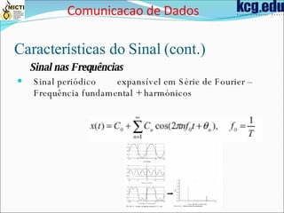 Características do Sinal (cont.) Sinal nas Frequências Sinal periódico 􀃆 expansível em Série de Fourier – Frequência fundamental + harmónicos Comunicacao de Dados 