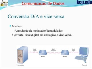 Conversão  D/A e vice-versa Modem - Abreviação de modulador/demodulador. Converte  sinal digital em analógico e vice-versa. Comunicacao de Dados 