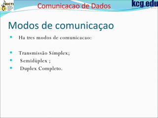 Modos de comunica çao Ha tres modos de comunicacao: Transmissão Símplex; Semidúplex ; Duplex Completo. Comunicacao de Dados 