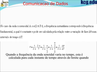 Quando a frequência da onda senoidal varia no tempo, esta é calculada para cada instante de tempo através do limite quando   Comunicacao de Dados 