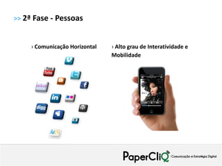 >> 2ª Fase - Pessoas


     › Comunicação Horizontal   › Alto grau de Interatividade e
                                Mobilidade
 