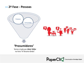 >> 2ª Fase - Pessoas



        Produtor

                   Consumidor




      ‘Prosumidores’
      Termo criado por Alvin Tofler
       no livro “A Terceira Onda”.
 