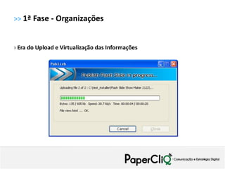 >> 1ª Fase - Organizações


› Era do Upload e Virtualização das Informações
 