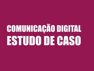 COMUNICAÇÃO DIGITAL
ESTUDO DE CASO
 