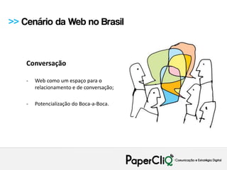 >> Cenário da Web no Brasil



    Conversação

    -   Web como um espaço para o
        relacionamento e de conversação;

    -   Potencialização do Boca-a-Boca.
 