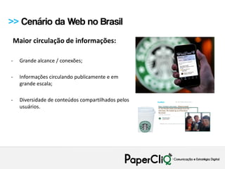 >> Cenário da Web no Brasil
 Maior circulação de informações:

-   Grande alcance / conexões;

-   Informações circulando publicamente e em
    grande escala;

-   Diversidade de conteúdos compartilhados pelos
    usuários.
 
