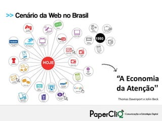 >> Cenário da Web no Brasil


                              1980




            HOJE



                                     “A Economia
                                     da Atenção”
                                     Thomas Davenport e John Beck
 