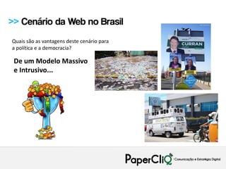 >> Cenário da Web no Brasil
Quais são as vantagens deste cenário para
a política e a democracia?

 De um Modelo Massivo
 e Intrusivo...
 