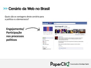 >> Cenário da Web no Brasil
Quais são as vantagens deste cenário para
a política e a democracia?



 Engajamento/
 Participação
 nos processos
 políticos
 